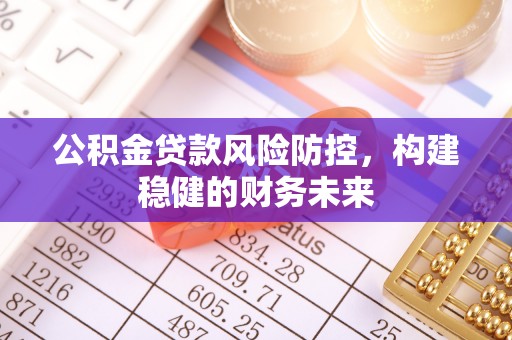 琅琊公积金贷款风险防控，构建稳健的财务未来