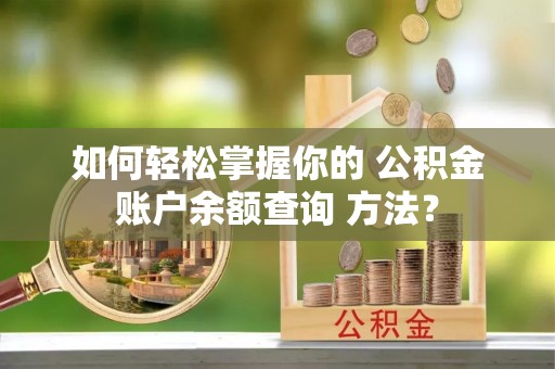 琅琊如何轻松掌握你的 公积金账户余额查询 方法？
