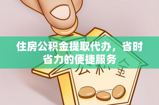琅琊住房公积金提取代办，省时省力的便捷服务