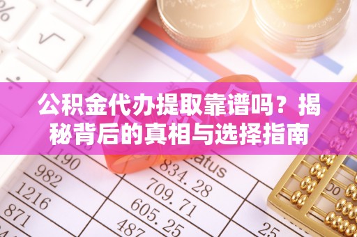 琅琊公积金代办提取靠谱吗？揭秘背后的真相与选择指南