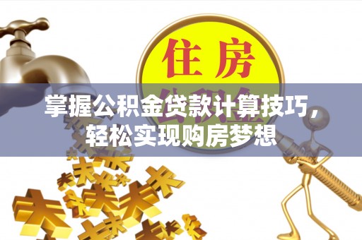 琅琊掌握公积金贷款计算技巧，轻松实现购房梦想