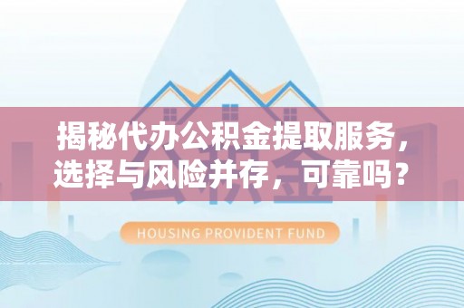 琅琊揭秘代办公积金提取服务，选择与风险并存，可靠吗？