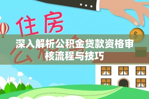 琅琊深入解析公积金贷款资格审核流程与技巧