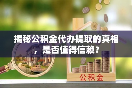 琅琊揭秘公积金代办提取的真相，是否值得信赖？