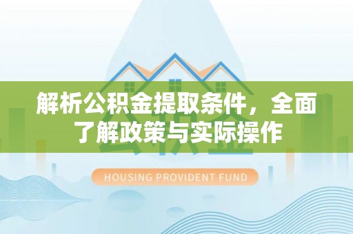 琅琊解析公积金提取条件，全面了解政策与实际操作