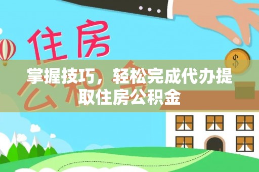 琅琊掌握技巧，轻松完成代办提取住房公积金