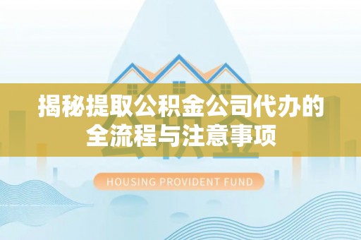 琅琊揭秘提取公积金公司代办的全流程与注意事项