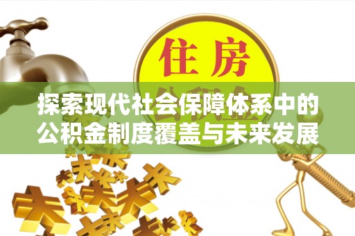 琅琊探索现代社会保障体系中的公积金制度覆盖与未来发展