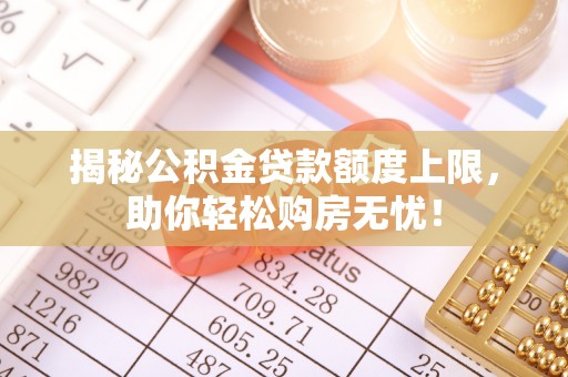 琅琊揭秘公积金贷款额度上限，助你轻松购房无忧！