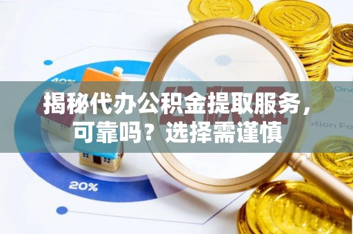 琅琊揭秘代办公积金提取服务，可靠吗？选择需谨慎