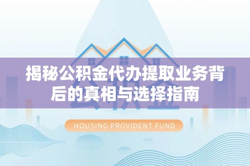 琅琊揭秘公积金代办提取业务背后的真相与选择指南