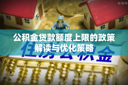 琅琊公积金贷款额度上限的政策解读与优化策略