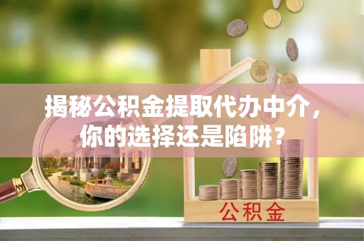 琅琊揭秘公积金提取代办中介，你的选择还是陷阱？