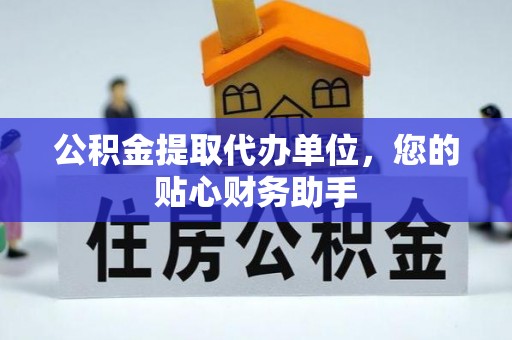 琅琊公积金提取代办单位，您的贴心财务助手
