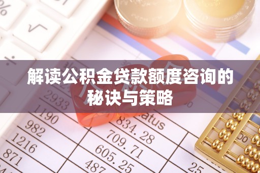 琅琊解读公积金贷款额度咨询的秘诀与策略