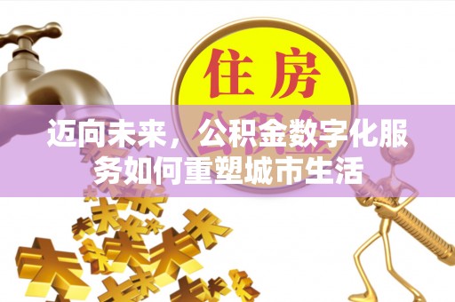 琅琊迈向未来，公积金数字化服务如何重塑城市生活