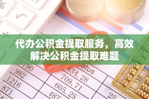 琅琊代办公积金提取服务，高效解决公积金提取难题