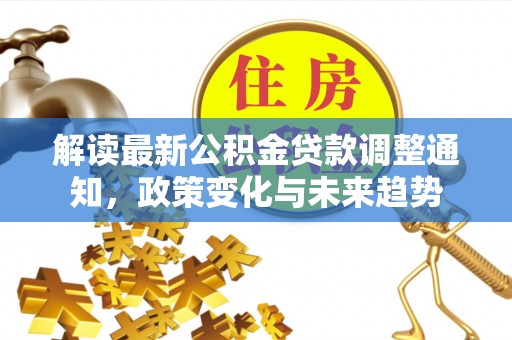 琅琊解读最新公积金贷款调整通知，政策变化与未来趋势
