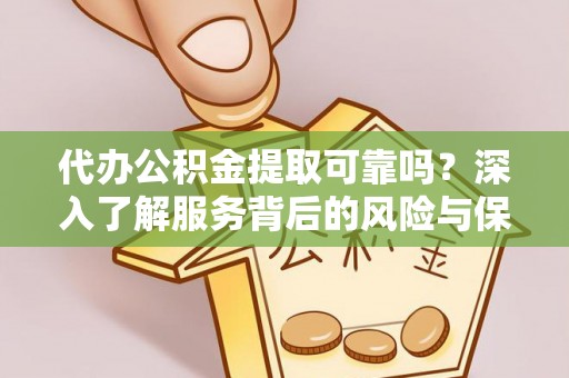 琅琊代办公积金提取可靠吗？深入了解服务背后的风险与保障
