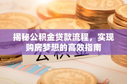 琅琊揭秘公积金贷款流程，实现购房梦想的高效指南