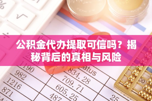 琅琊公积金代办提取可信吗？揭秘背后的真相与风险