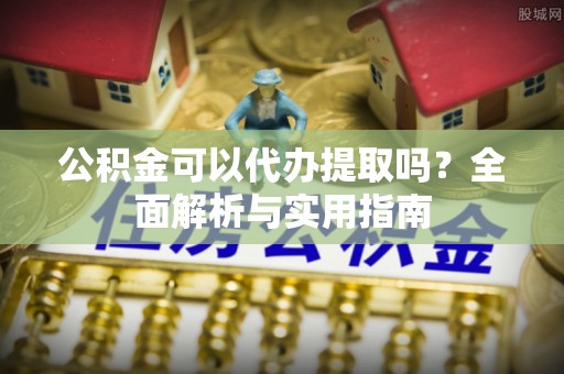 琅琊公积金可以代办提取吗？全面解析与实用指南