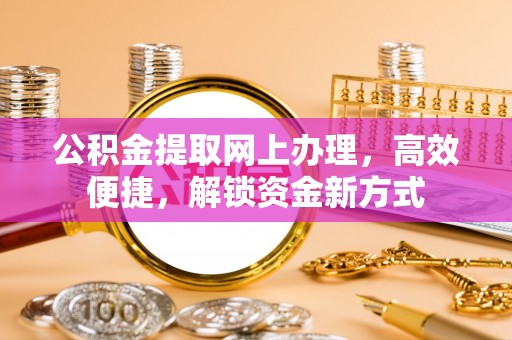 琅琊公积金提取网上办理，高效便捷，解锁资金新方式