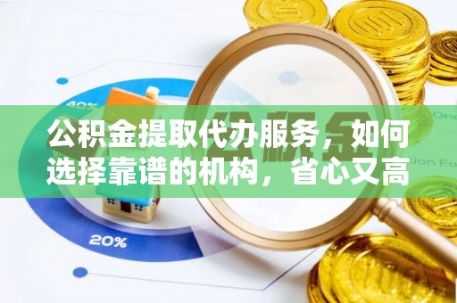 琅琊公积金提取代办服务，如何选择靠谱的机构，省心又高效
