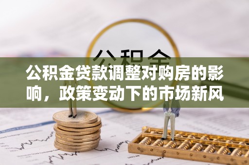 琅琊公积金贷款调整对购房的影响，政策变动下的市场新风向