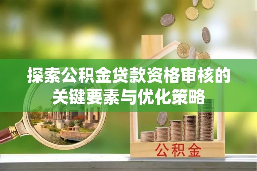 琅琊探索公积金贷款资格审核的关键要素与优化策略