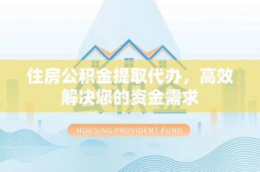 琅琊住房公积金提取代办，高效解决您的资金需求