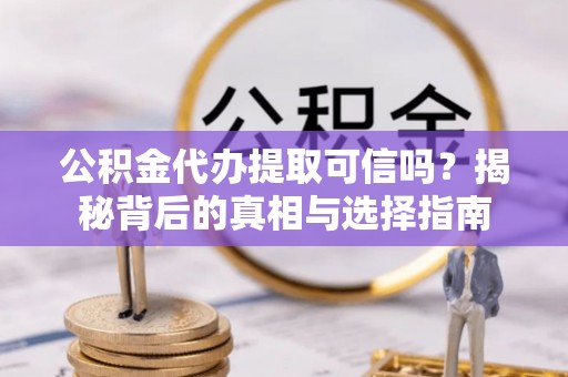 琅琊公积金代办提取可信吗？揭秘背后的真相与选择指南