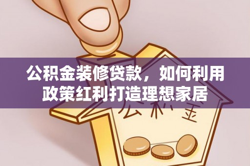 琅琊公积金装修贷款，如何利用政策红利打造理想家居