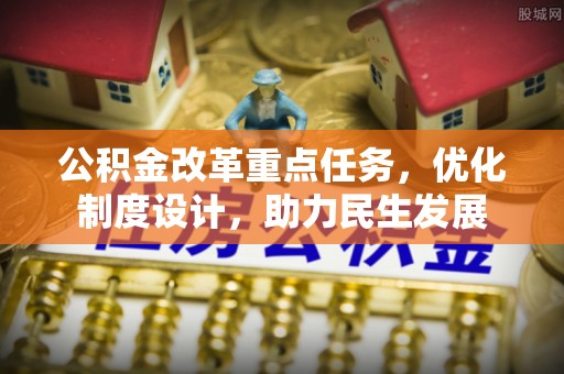 琅琊公积金改革重点任务，优化制度设计，助力民生发展