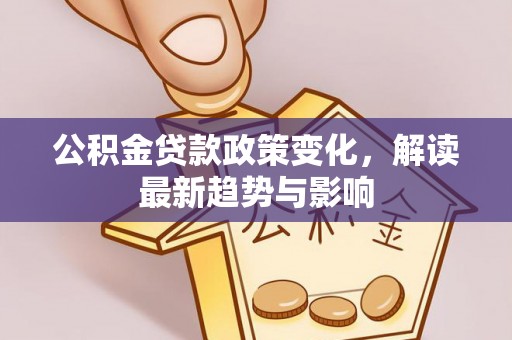 琅琊公积金贷款政策变化，解读最新趋势与影响