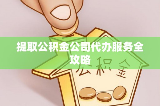 琅琊提取公积金公司代办服务全攻略