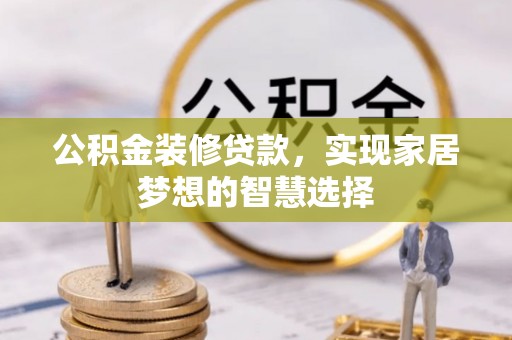 琅琊公积金装修贷款，实现家居梦想的智慧选择