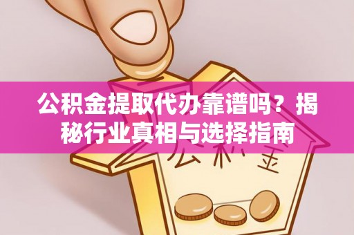 琅琊公积金提取代办靠谱吗？揭秘行业真相与选择指南