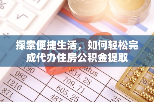 琅琊探索便捷生活，如何轻松完成代办住房公积金提取