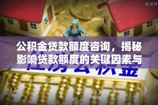 琅琊公积金贷款额度咨询，揭秘影响贷款额度的关键因素与实用攻略