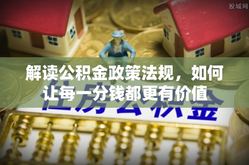 琅琊解读公积金政策法规，如何让每一分钱都更有价值