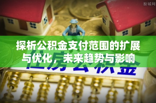 琅琊探析公积金支付范围的扩展与优化，未来趋势与影响