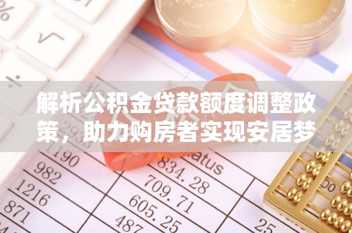 琅琊解析公积金贷款额度调整政策，助力购房者实现安居梦想