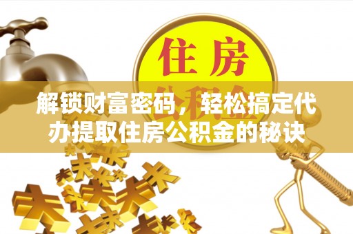 琅琊解锁财富密码，轻松搞定代办提取住房公积金的秘诀