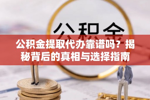 琅琊公积金提取代办靠谱吗？揭秘背后的真相与选择指南