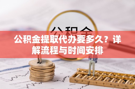 琅琊公积金提取代办要多久？详解流程与时间安排