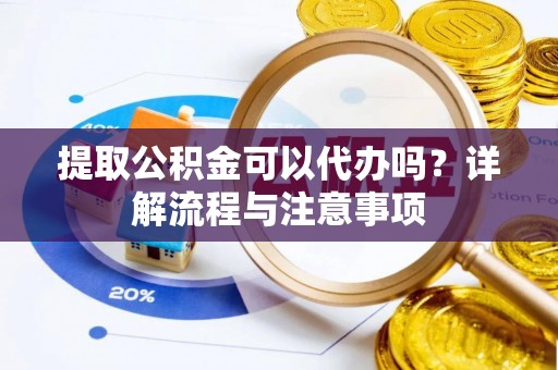 琅琊提取公积金可以代办吗？详解流程与注意事项