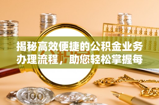 琅琊揭秘高效便捷的公积金业务办理流程，助您轻松掌握每一步