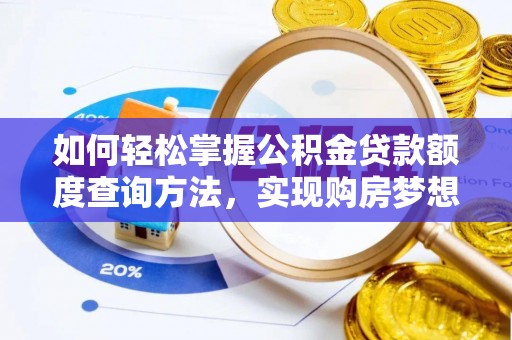 琅琊如何轻松掌握公积金贷款额度查询方法，实现购房梦想？