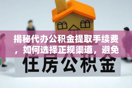 琅琊揭秘代办公积金提取手续费，如何选择正规渠道，避免上当受骗